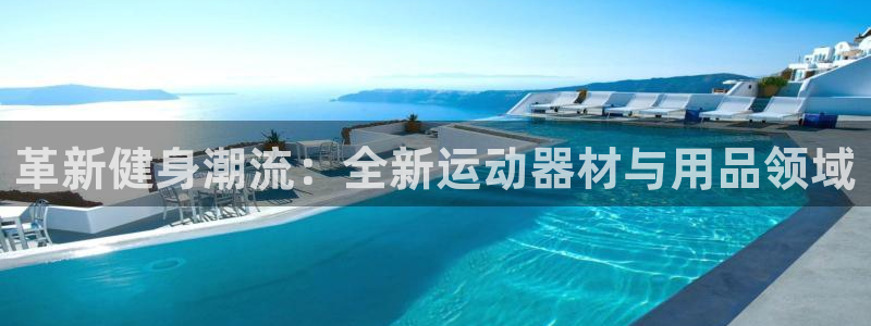 征途国际平台注册：革新健身潮流：全新运动器材与用品领域