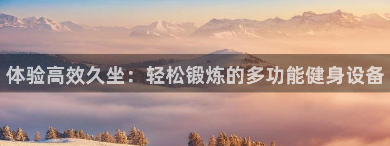 征途国际平台APP：体验高效久坐：轻松锻炼的多功能健