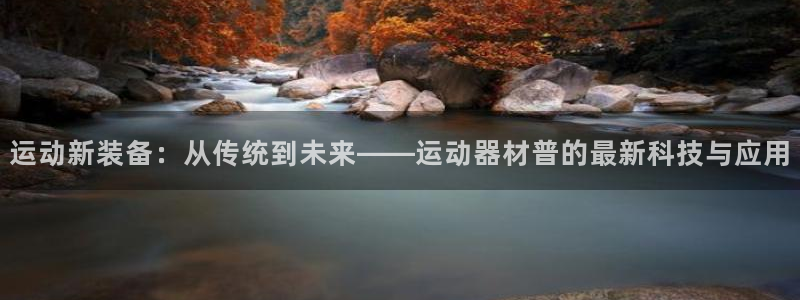 征途国际代理：运动新装备：从传统到未来——运动器材普的最新科