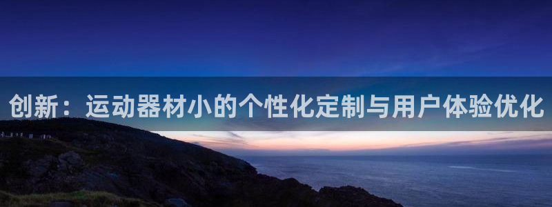 征途国际招商电话号码是多少号：创新：运动器材小的个性化定制与