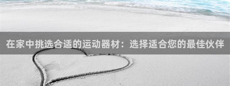 征途国际平台假的吗是真的吗吗：在家中挑选合适的运动器材：选择