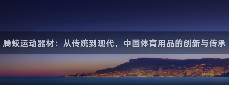德国征途国际集团：腾蛟运动器材：从传统到现代，中国体育用品的